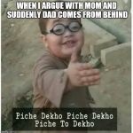 Piche Dekho Piche Dekho Piche to Dekho | WHEN I ARGUE WITH MOM AND SUDDENLY DAD COMES FROM BEHIND | image tagged in piche dekho piche dekho piche to dekho | made w/ Imgflip meme maker