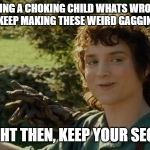are you choking? are you choking?? | ME ASKING A CHOKING CHILD WHATS WRONG BUT THEY JUST KEEP MAKING THESE WEIRD GAGGING SOUNDS; ALRIGHT THEN, KEEP YOUR SECRETS | image tagged in frodo alright then keep your secrets | made w/ Imgflip meme maker
