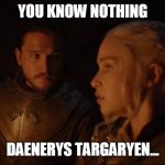 jon snow dany cave | YOU KNOW NOTHING; DAENERYS TARGARYEN... | image tagged in jon snow dany cave,aegon targaryen,jon snow,daenerys targaryen,truth | made w/ Imgflip meme maker
