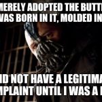 bane | YOU MERELY ADOPTED THE BUTTHURT. I WAS BORN IN IT, MOLDED IN IT. I DID NOT HAVE A LEGITIMATE COMPLAINT UNTIL I WAS A MAN. | image tagged in bane | made w/ Imgflip meme maker
