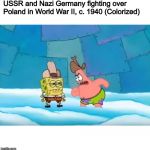 Spongebob dirty dan | USSR and Nazi Germany fighting over Poland in World War II, c. 1940 (Colorized) | image tagged in spongebob dirty dan | made w/ Imgflip meme maker