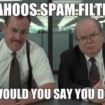 What Would You Say | YAHOOS SPAM FILTER; WHAT WOULD YOU SAY YOU DO HERE? | image tagged in what would you say | made w/ Imgflip meme maker