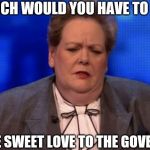 Anne Hegarty | HOW MUCH WOULD YOU HAVE TO BE PAID; TO MAKE SWEET LOVE TO THE GOVERNESS? | image tagged in anne hegarty | made w/ Imgflip meme maker