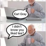 old man coffee panel | What are you drinking? Earl Gray; I didn’t know you liked tea? Tea? | image tagged in old man coffee panel | made w/ Imgflip meme maker