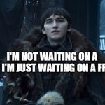 Bran Stark | I'M NOT WAITING ON A LADY
I'M JUST WAITING ON A FRIEND | image tagged in bran stark | made w/ Imgflip meme maker