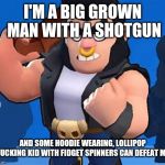 Bull | I'M A BIG GROWN MAN WITH A SHOTGUN; AND SOME HOODIE WEARING, LOLLIPOP SUCKING KID WITH FIDGET SPINNERS CAN DEFEAT ME. | image tagged in bull | made w/ Imgflip meme maker