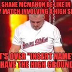 Shane McMahon High Ground | SHANE MCMAHON BE LIKE IN ANY MATCH INVOLVING A HIGH SPOT:; IT'S OVER "INSERT NAME", I HAVE THE HIGH GROUND! | image tagged in shane mcmahon high ground | made w/ Imgflip meme maker
