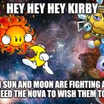 Milky way wishes in a nutshell | HEY HEY HEY KIRBY; TEH SUN AND MOON ARE FIGHTING AND YOU NEED THE NOVA TO WISH THEM TO STOP | image tagged in space,kirby,marx,nova,memes | made w/ Imgflip meme maker