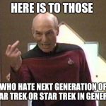 When you piss off someone | HERE IS TO THOSE; WHO HATE NEXT GENERATION OF STAR TREK OR STAR TREK IN GENERAL | image tagged in picard middle finger | made w/ Imgflip meme maker