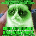 Radioactive Grumpy | WE KNOW WE ARE DEAD WHEN WE DIE BECAUSE OUR BRAINS KEEP WORKING TO MAKE US AWARE OF WHAT'S HAPPENING AROUND US, HAUNTING NEW RESEARCH SUGGESTS. GOOD, SO YOU WILL HEAR WHAT PEOPLE REALLY THINK OF YOU | image tagged in radioactive grumpy | made w/ Imgflip meme maker