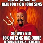 If you're going to go, why not go in style. | YOU'RE GOING TO HELL FOR 1 OR 1000 SINS; SO WHY NOT 10,000 SINS AND COME DOWN HERE A LEGEND | image tagged in funny satan | made w/ Imgflip meme maker
