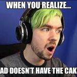 Jacksepticeye Erect | WHEN YOU REALIZE... DAD DOESN’T HAVE THE CAKE. | image tagged in jacksepticeye erect | made w/ Imgflip meme maker
