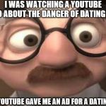 Coincidence?  I think not! | I WAS WATCHING A YOUTUBE VIDEO ABOUT THE DANGER OF DATING SITES; THEN YOUTUBE GAVE ME AN AD FOR A DATING SITE | image tagged in coincidence i think not | made w/ Imgflip meme maker