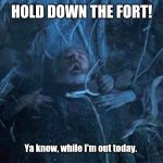 Hold Door Hodor | HOLD DOWN THE FORT! Ya know, while I'm out today. | image tagged in hold door hodor | made w/ Imgflip meme maker
