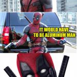 He would be worth his mettle, too. Pun Weekend (April 19-21, a Craziness_all_the_way and Triumph_9 event) | IF THERE WAS TO BE ANOTHER SUPERHERO; IT WOULD HAVE TO BE ALUMINUM MAN; HE IS AN EXPERT AT FOILING CRIME | image tagged in bad pun deadpool,memes,superheroes,pun weekend,craziness_all_the_way,cringe worthy | made w/ Imgflip meme maker