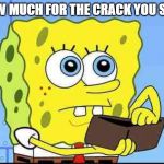 Spongebob wallet | HOW MUCH FOR THE CRACK YOU SAID | image tagged in spongebob wallet | made w/ Imgflip meme maker