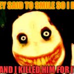 Killing Smile | THEY SAID TO SMILE SO I DID AND I KILLED HIM FOR IT | image tagged in jeff the killer | made w/ Imgflip meme maker