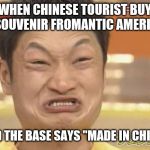 Chinese | WHEN CHINESE TOURIST BUY A SOUVENIR FROMANTIC AMERICA; AND THE BASE SAYS "MADE IN CHINA" | image tagged in chinese | made w/ Imgflip meme maker