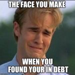 Sad man | THE FACE YOU MAKE; WHEN YOU FOUND YOUR IN DEBT | image tagged in sad man | made w/ Imgflip meme maker
