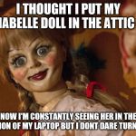 Annabelle Doll #LooksSoReal | I THOUGHT I PUT MY ANNABELLE DOLL IN THE ATTIC BUT; NOW I'M CONSTANTLY SEEING HER IN THE REFLECTION OF MY LAPTOP BUT I DONT DARE TURN AROUND | image tagged in annabelle doll lookssoreal | made w/ Imgflip meme maker