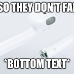 Airpods | "YEAH SO THEY DON'T FALL OUT"; *BOTTOM TEXT* | image tagged in airpods | made w/ Imgflip meme maker