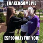 Pie face | I BAKED SOME PIE; ESPECIALLY FOR YOU. | image tagged in pie face | made w/ Imgflip meme maker