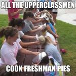 Freshman | ALL THE UPPERCLASSMEN; COOK FRESHMAN PIES | image tagged in freshman | made w/ Imgflip meme maker