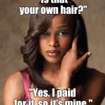 Weave | "Is that your own hair?"; "Yes. I paid for it, so it's mine." | image tagged in memes | made w/ Imgflip meme maker