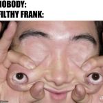 Weird Eyes | NOBODY:; FILTHY FRANK: | image tagged in weird eyes | made w/ Imgflip meme maker