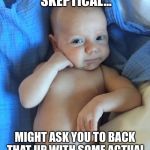 Skeptical baby | FEELING SKEPTICAL... MIGHT ASK YOU TO BACK THAT UP WITH SOME ACTUAL SCIENTIFIC DATA LATER, IDK. | image tagged in skeptical baby | made w/ Imgflip meme maker
