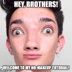 No Makeup James Charles | HEY, BROTHERS! WELCOME TO MY NO-MAKEUP TUTORIAL! | image tagged in no makeup james charles | made w/ Imgflip meme maker