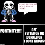 saANS QOUTE | GET YETTED ON OR DUNKED ON I DONT KNOW? FORTNITE!!!! | image tagged in sans meme | made w/ Imgflip meme maker