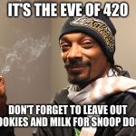 420 | IT'S THE EVE OF 420; DON'T FORGET TO LEAVE OUT COOKIES AND MILK FOR SNOOP DOGG | image tagged in snoop dogg,420,happy 420,weed,marijuana | made w/ Imgflip meme maker