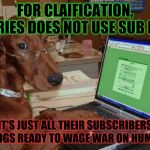 Dog with Glasses on Computer | FOR CLAIFICATION, T-SERIES DOES NOT USE SUB BOTS. IT'S JUST ALL THEIR SUBSCRIBERS ARE DOGS READY TO WAGE WAR ON HUMANITY. | image tagged in dog with glasses on computer | made w/ Imgflip meme maker