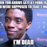 "It's great but i'm DED" | WHEN YOU ARRIVE LATE AT YOUR EXAM THAT YOU WERE SUPPOSED TO TAKE 2 HOURS AGO; I'M DEAD | image tagged in it's great but i'm ded | made w/ Imgflip meme maker