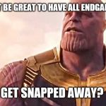 Thanos Snap | WOULDN'T IT BE GREAT TO HAVE ALL ENDGAME SPOILERS; GET SNAPPED AWAY? | image tagged in thanos snap | made w/ Imgflip meme maker