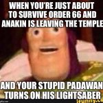 Stupid Padawans | WHEN YOU’RE JUST ABOUT TO SURVIVE ORDER 66 AND ANAKIN IS LEAVING THE TEMPLE; AND YOUR STUPID PADAWAN TURNS ON HIS LIGHTSABER | image tagged in funny buzz lightyear,star wars order 66,star wars,memes | made w/ Imgflip meme maker