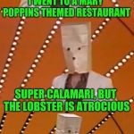 "Easter Punny Weekend" - A Triumph_9 and Craziness_all_the_way event | I WENT TO A MARY POPPINS THEMED RESTAURANT; SUPER CALAMARI, BUT THE LOBSTER IS ATROCIOUS | image tagged in bad pun unknown comic,pipe_picasso,triumph_9,craziness_all_the_way,easter punny,pun | made w/ Imgflip meme maker