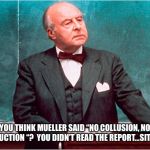 Law professor | YOU THINK MUELLER SAID “NO COLLUSION, NO OBSTRUCTION “?  YOU DIDN’T READ THE REPORT...SIT DOWN. | image tagged in law professor | made w/ Imgflip meme maker
