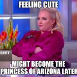Meghan McCain | FEELING CUTE; MIGHT BECOME THE PRINCESS OF ARIZONA LATER | image tagged in meghan mccain | made w/ Imgflip meme maker