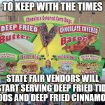 Hey, they've tried everything else... | TO KEEP WITH THE TIMES; STATE FAIR VENDORS WILL START SERVING DEEP FRIED TIDE PODS AND DEEP FRIED CINNAMON | image tagged in state fair food,tide pods,cinnamon challenge | made w/ Imgflip meme maker