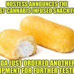 Twinkie | HOSTESS ANNOUNCES THE FIRST CANNABIS INFUSED SNACK FOOD; FDA JUST ORDERED ANOTHER SHIPMENT FOR FURTHER TESTING | image tagged in twinkie | made w/ Imgflip meme maker