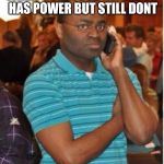 angry man on phone | WHEN U SEE YOUR NEIGHBOR HAS POWER BUT STILL DONT | image tagged in angry man on phone | made w/ Imgflip meme maker