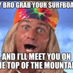 Ride from the top of the Californian mountains all the way to the beach and then to Hawaii bro! | HEY BRO GRAB YOUR SURFBOARD; AND I’LL MEET YOU ON THE TOP OF THE MOUNTAIN! | image tagged in memes,funny memes,surfing,super smash bros,dude,mountain | made w/ Imgflip meme maker