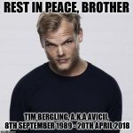 One year ago today we lost Avicii. | REST IN PEACE, BROTHER; TIM BERGLING, A.K.A AVICII, 8TH SEPTEMBER 1989 - 20TH APRIL 2018 | image tagged in avicii,rip | made w/ Imgflip meme maker