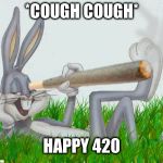 Happy 420 | *COUGH COUGH*; HAPPY 420 | image tagged in 420,weed,marijuana,bugs bunny,funny meme | made w/ Imgflip meme maker