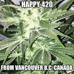 420 | HAPPY 420; FROM VANCOUVER B.C. CANADA | image tagged in 420,vancouver,weed,marijuana,smoke weed everyday | made w/ Imgflip meme maker