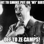Ironic Celebration... (Part of "Hitler Meme Day" - All Day, 4/20 - A Cameron Szwec Event) | YOU VANT TO SMOKE POT ON *MY* BIRTHDAY! OFF TO ZE CAMPS! | image tagged in hitler - ich | made w/ Imgflip meme maker