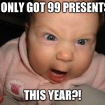 mad baby | I ONLY GOT 99 PRESENTS; THIS YEAR?! | image tagged in mad baby | made w/ Imgflip meme maker