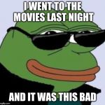 Meme frog | I WENT TO THE MOVIES LAST NIGHT; AND IT WAS THIS BAD | image tagged in meme frog | made w/ Imgflip meme maker